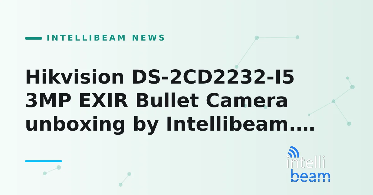Hikvision DS-2CD2232-I5 3MP EXIR Bullet Camera unboxing by Intellibeam.com